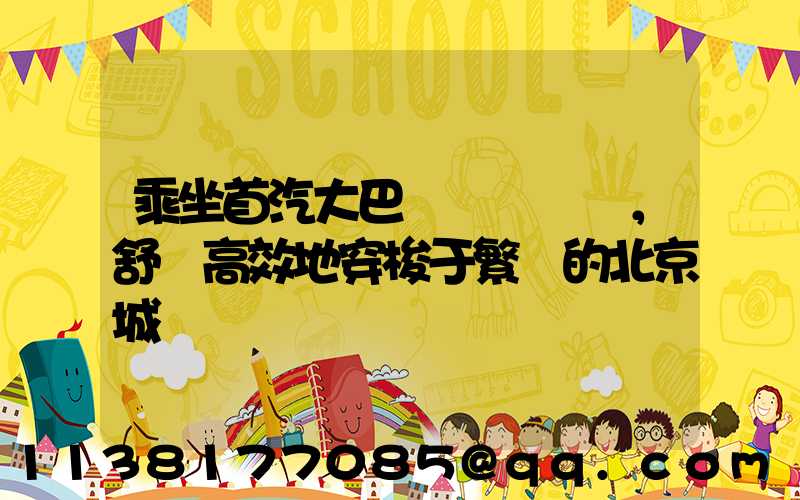 乘坐首汽大巴，舒適高效地穿梭于繁華的北京城